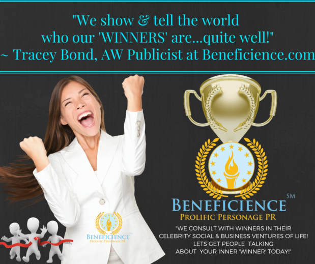 -We show & tell the world who our 'WINNERS' are...quite well!- - Tracey Bond, AW Publicist at Beneficience.com Prolific Personage PR